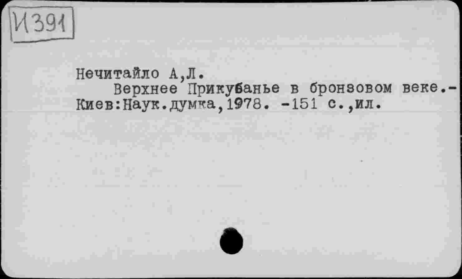 ﻿И 394
Нечитайло А,Л.
Верхнее Прикубанье в бронзовом веке. Киев:Наук.думка,1978. -151 с.,ил.